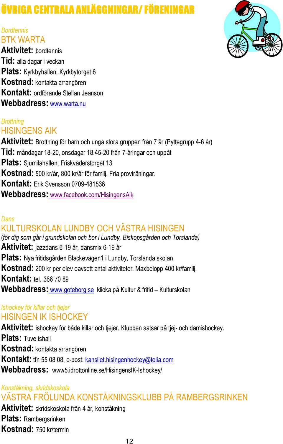 45-20 från 7-åringar och uppåt Plats: Sjumilahallen, Friskväderstorget 13 Kostnad: 500 kr/år, 800 kr/år för familj. Fria provträningar. Kontakt: Erik Svensson 0709-481536 Webbadress: www.facebook.