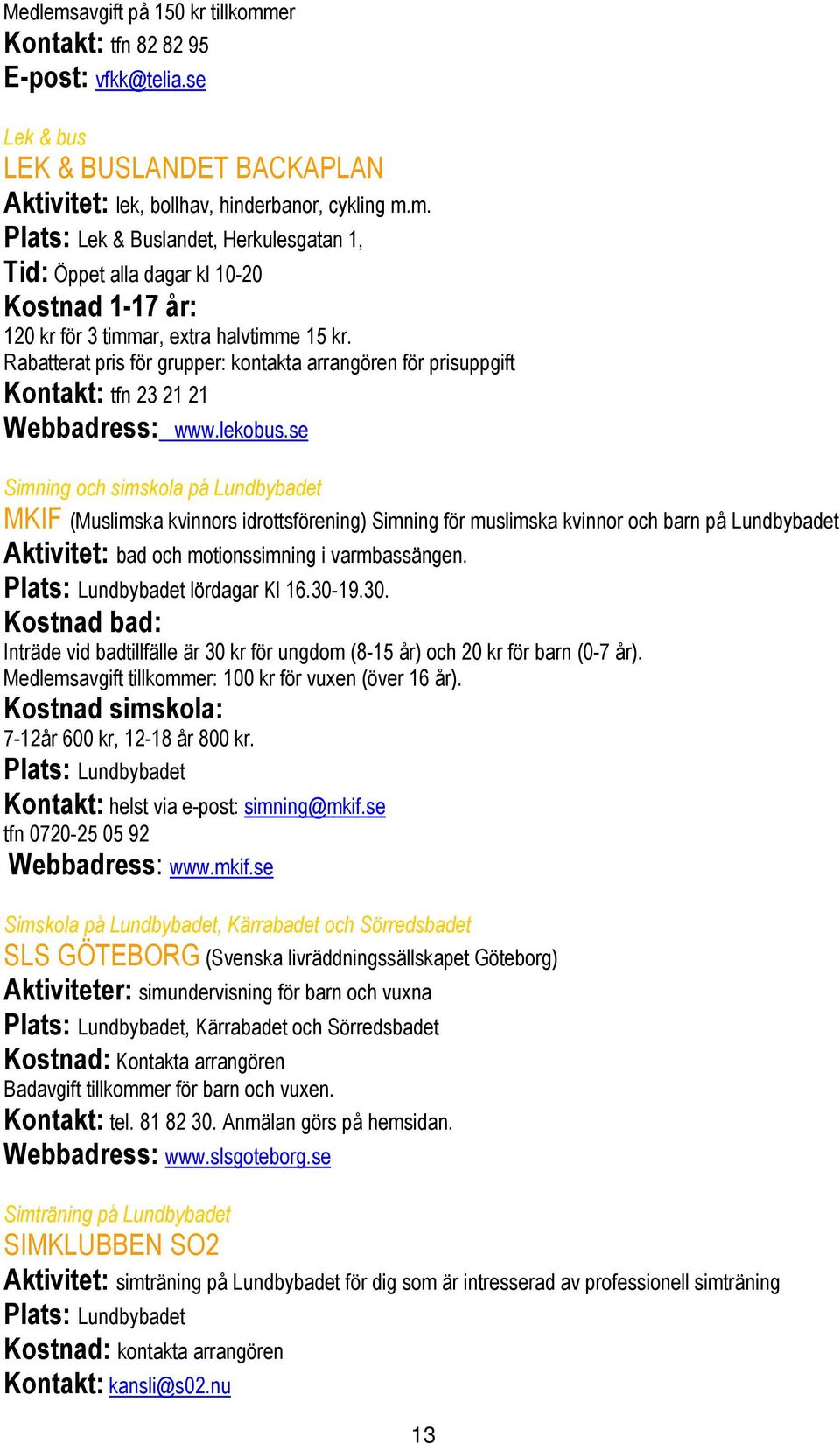 se Simning och simskola på Lundbybadet MKIF (Muslimska kvinnors idrottsförening) Simning för muslimska kvinnor och barn på Lundbybadet Aktivitet: bad och motionssimning i varmbassängen.