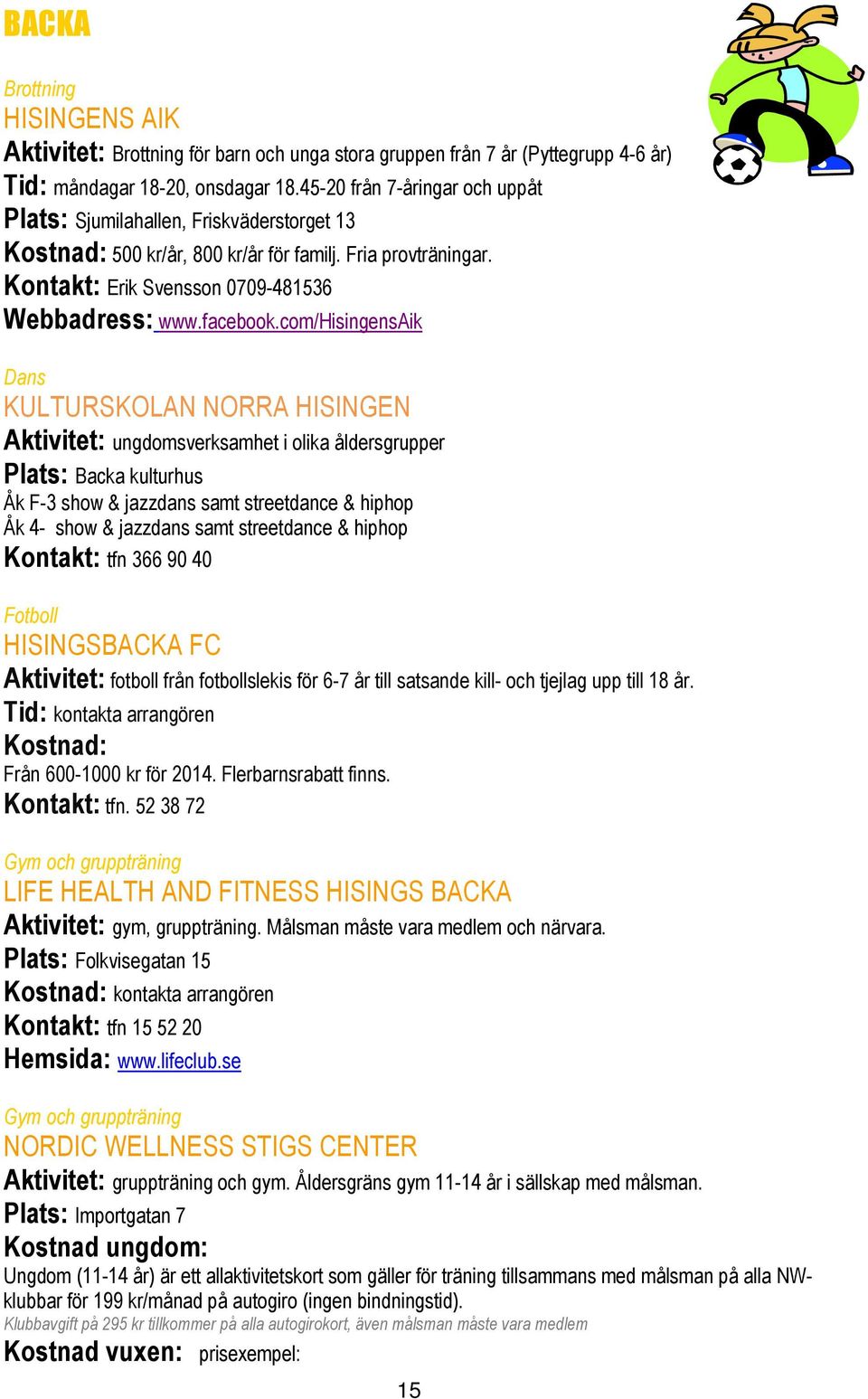 com/hisingensaik KULTURSKOLAN NORRA HISINGEN Aktivitet: ungdomsverksamhet i olika åldersgrupper Plats: Backa kulturhus Åk F-3 show & jazzdans samt streetdance & hiphop Åk 4- show & jazzdans samt