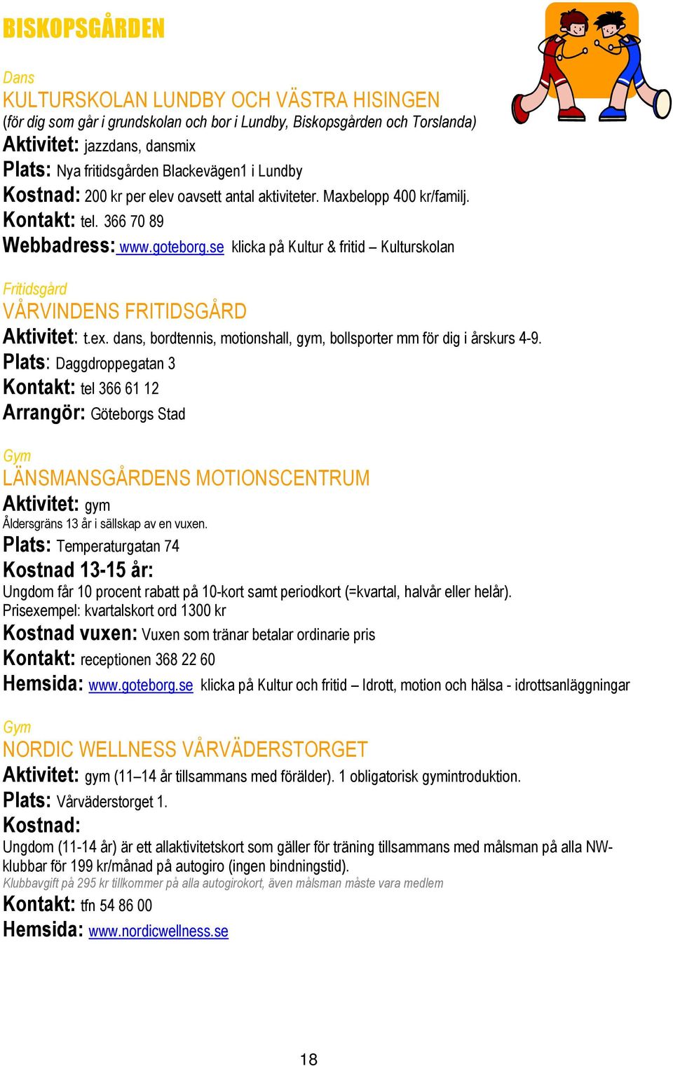 se klicka på Kultur & fritid Kulturskolan Fritidsgård VÅRVINDENS FRITIDSGÅRD Aktivitet: t.ex. dans, bordtennis, motionshall, gym, bollsporter mm för dig i årskurs 4-9.