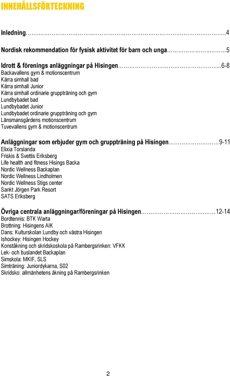 gym Länsmansgårdens motionscentrum Tuvevallens gym & motionscentrum Anläggningar som erbjuder gym och gruppträning på Hisingen 9-11 Elixia Torslanda Friskis & Svettis Eriksberg Life health and