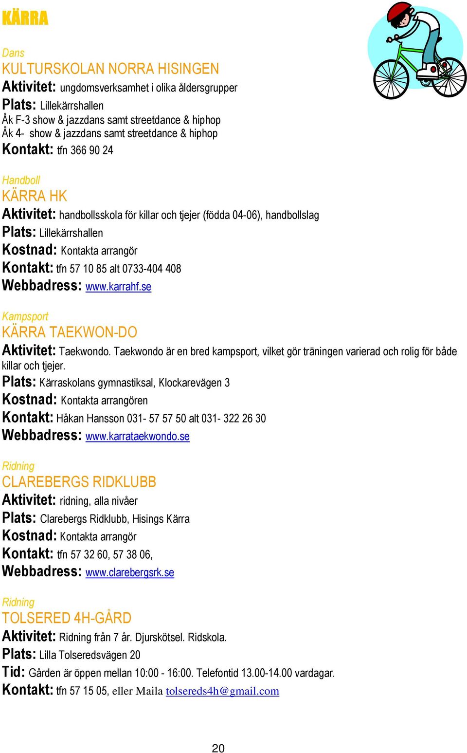 alt 0733-404 408 Webbadress: www.karrahf.se Kampsport KÄRRA TAEKWON-DO Aktivitet: Taekwondo. Taekwondo är en bred kampsport, vilket gör träningen varierad och rolig för både killar och tjejer.