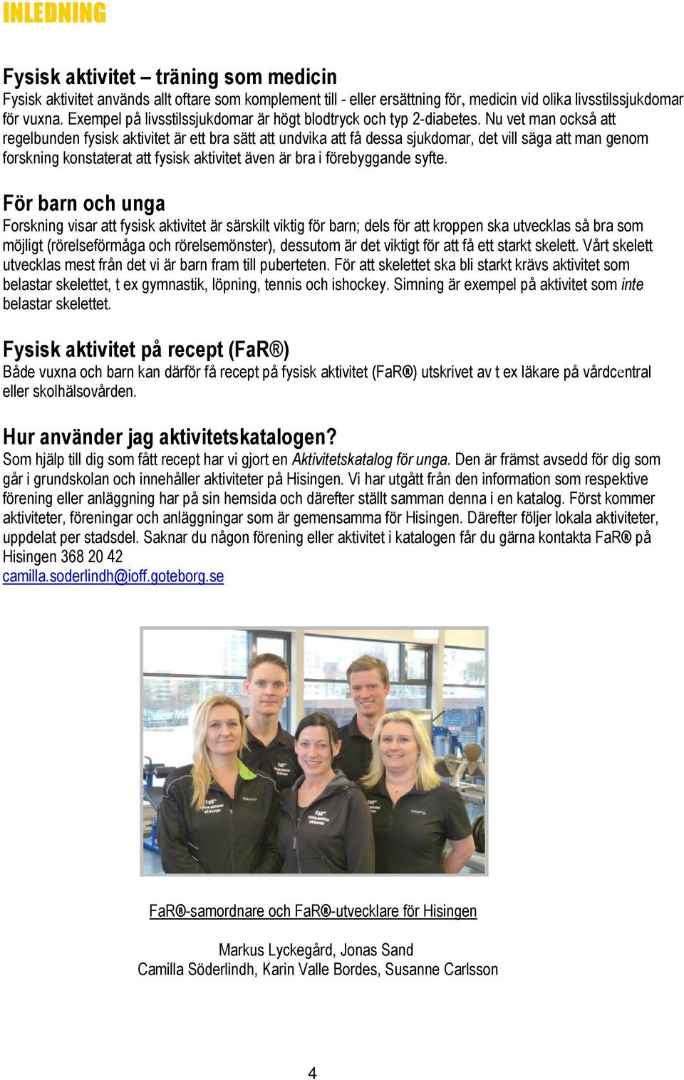 Nu vet man också att regelbunden fysisk aktivitet är ett bra sätt att undvika att få dessa sjukdomar, det vill säga att man genom forskning konstaterat att fysisk aktivitet även är bra i förebyggande