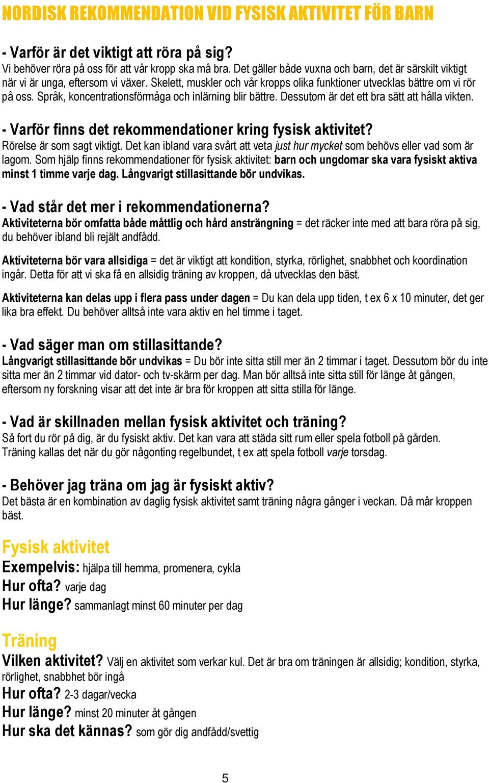 Språk, koncentrationsförmåga och inlärning blir bättre. Dessutom är det ett bra sätt att hålla vikten. - Varför finns det rekommendationer kring fysisk aktivitet? Rörelse är som sagt viktigt.