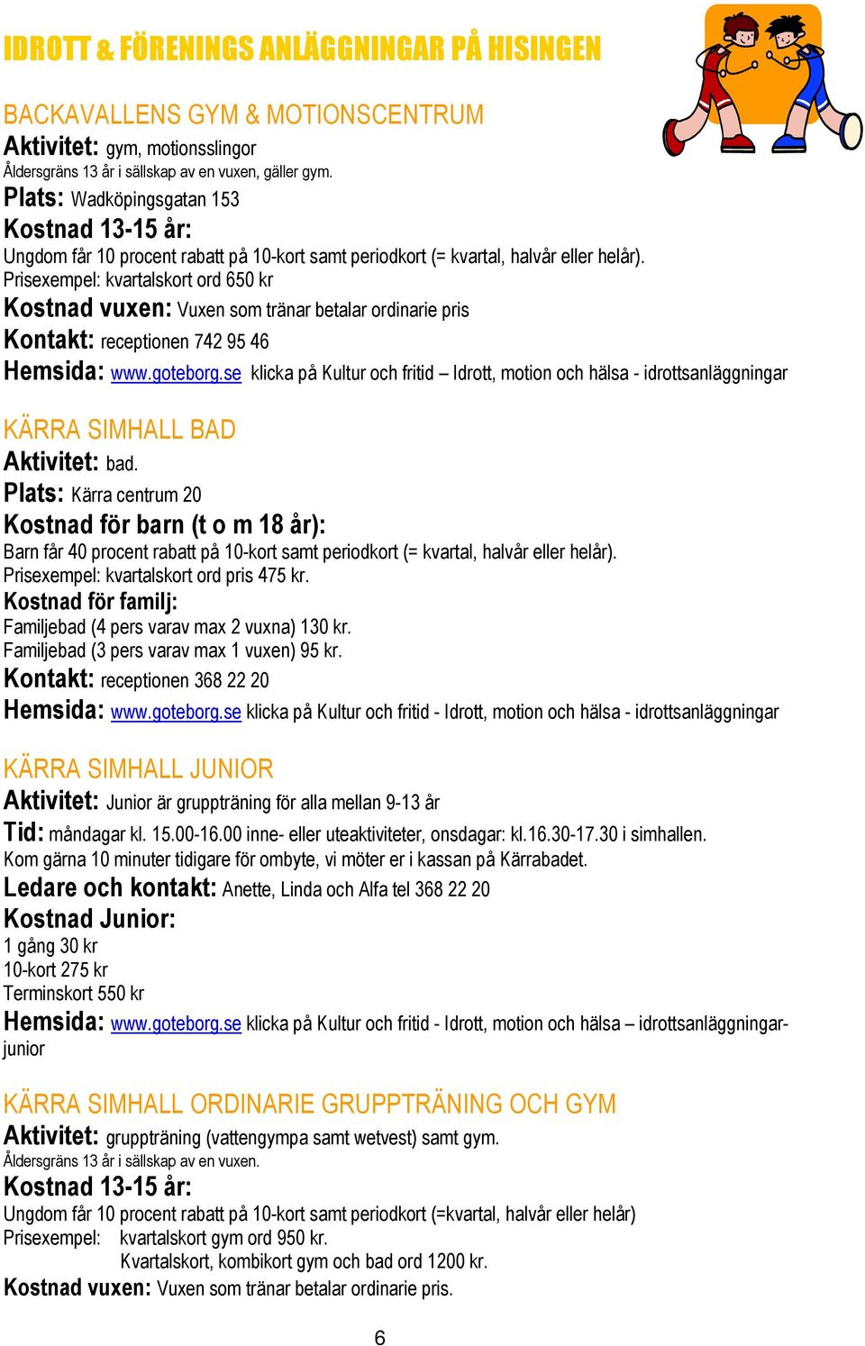 Prisexempel: kvartalskort ord 650 kr Kostnad vuxen: Vuxen som tränar betalar ordinarie pris Kontakt: receptionen 742 95 46 Hemsida: www.goteborg.