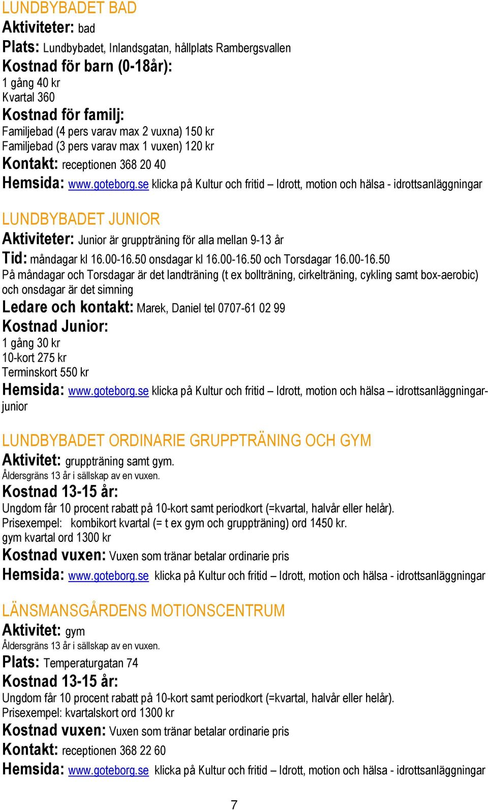 se klicka på Kultur och fritid Idrott, motion och hälsa - idrottsanläggningar LUNDBYBADET JUNIOR Aktiviteter: Junior är gruppträning för alla mellan 9-13 år Tid: måndagar kl 16.00-16.