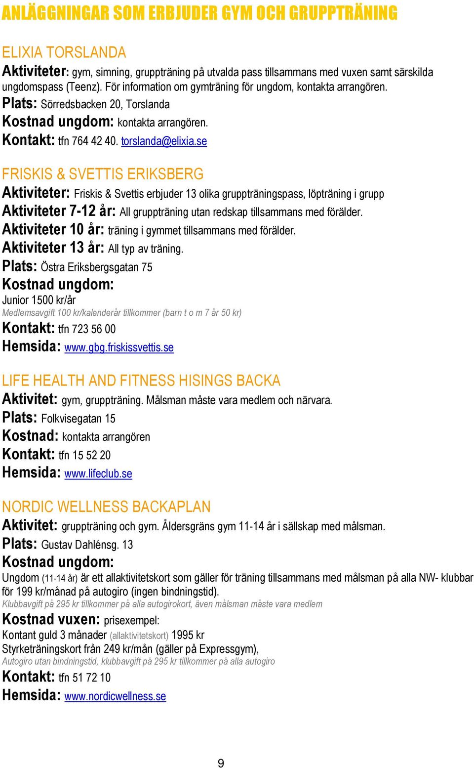 se FRISKIS & SVETTIS ERIKSBERG Aktiviteter: Friskis & Svettis erbjuder 13 olika gruppträningspass, löpträning i grupp Aktiviteter 7-12 år: All gruppträning utan redskap tillsammans med förälder.
