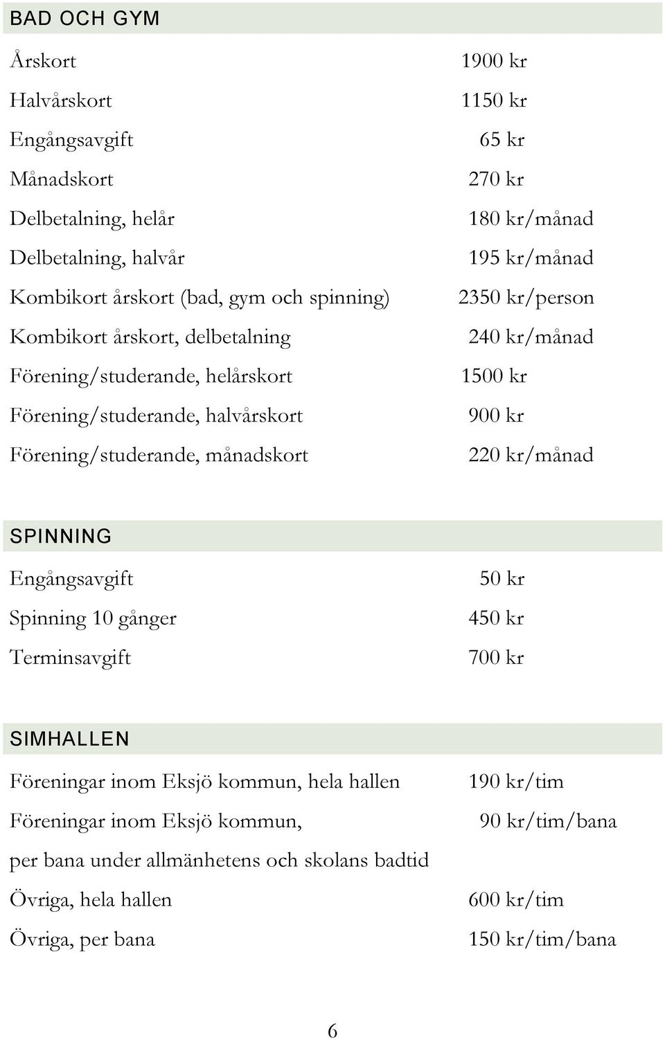 2350 kr/person 240 kr/månad 1500 kr 900 kr 220 kr/månad SPINNING Engångsavgift Spinning 10 gånger Terminsavgift 50 kr 450 kr 700 kr SIMHALLEN Föreningar inom Eksjö