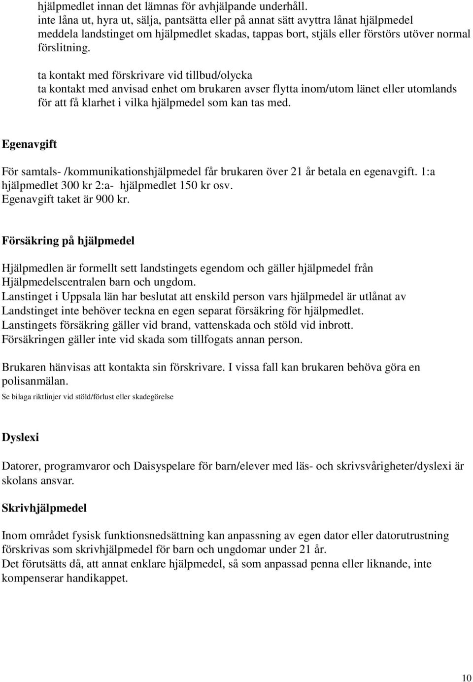 ta kontakt med förskrivare vid tillbud/olycka ta kontakt med anvisad enhet om brukaren avser flytta inom/utom länet eller utomlands för att få klarhet i vilka hjälpmedel som kan tas med.