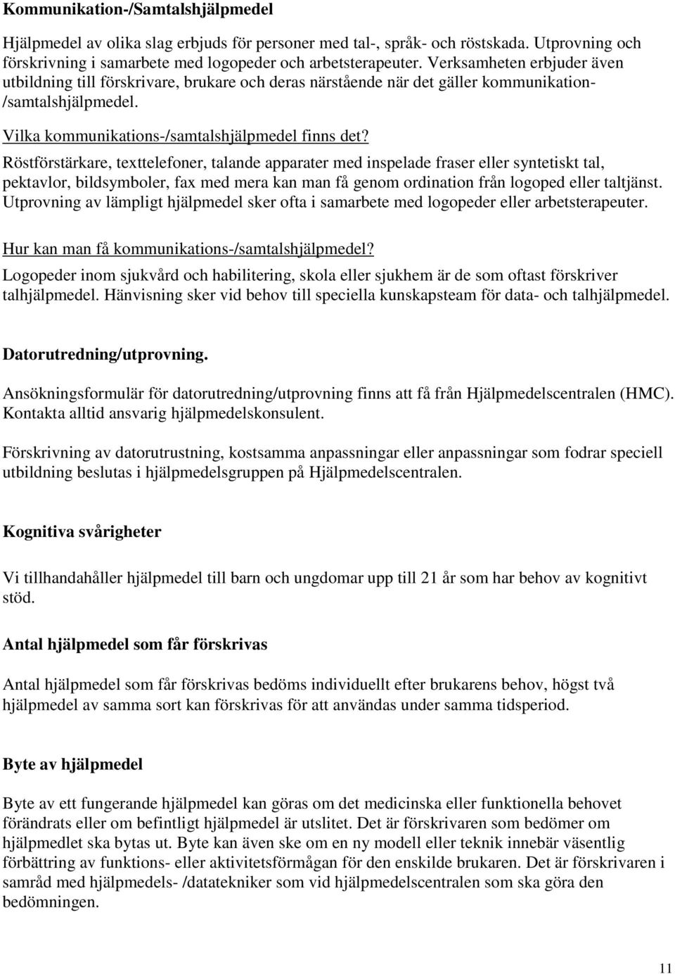 Röstförstärkare, texttelefoner, talande apparater med inspelade fraser eller syntetiskt tal, pektavlor, bildsymboler, fax med mera kan man få genom ordination från logoped eller taltjänst.