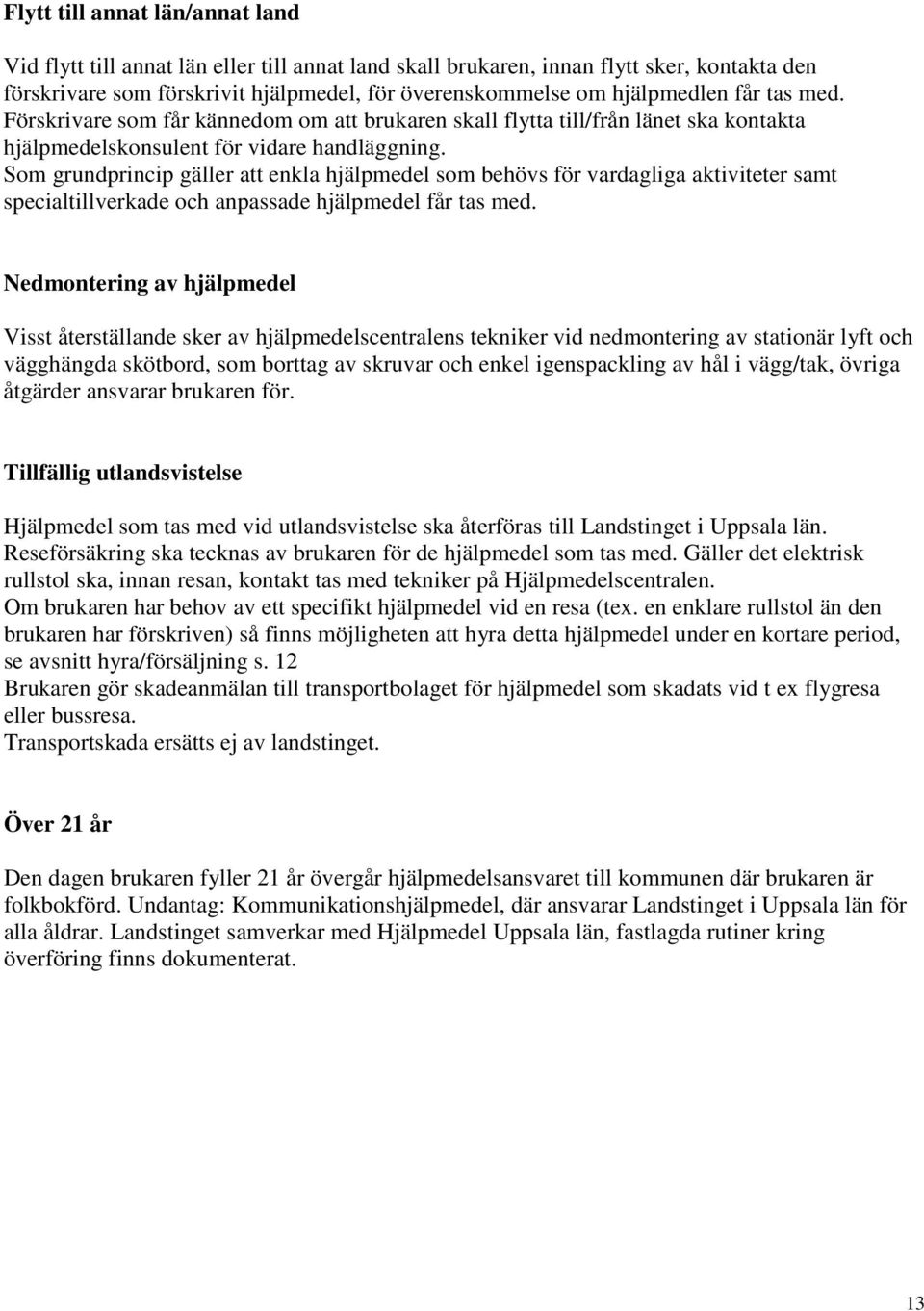 Som grundprincip gäller att enkla hjälpmedel som behövs för vardagliga aktiviteter samt specialtillverkade och anpassade hjälpmedel får tas med.