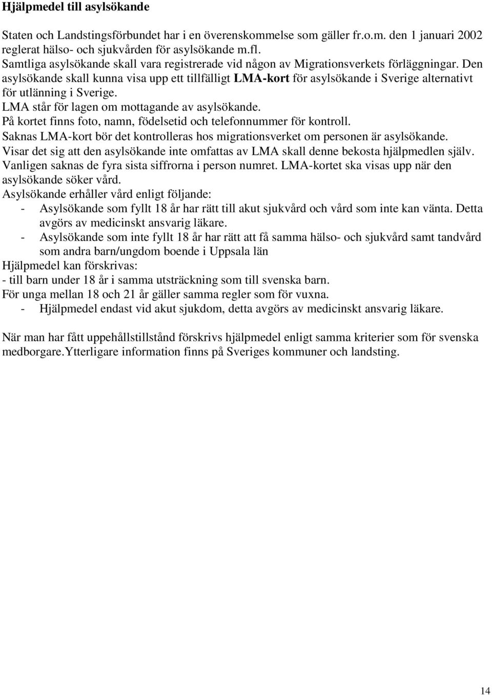 Den asylsökande skall kunna visa upp ett tillfälligt LMA-kort för asylsökande i Sverige alternativt för utlänning i Sverige. LMA står för lagen om mottagande av asylsökande.
