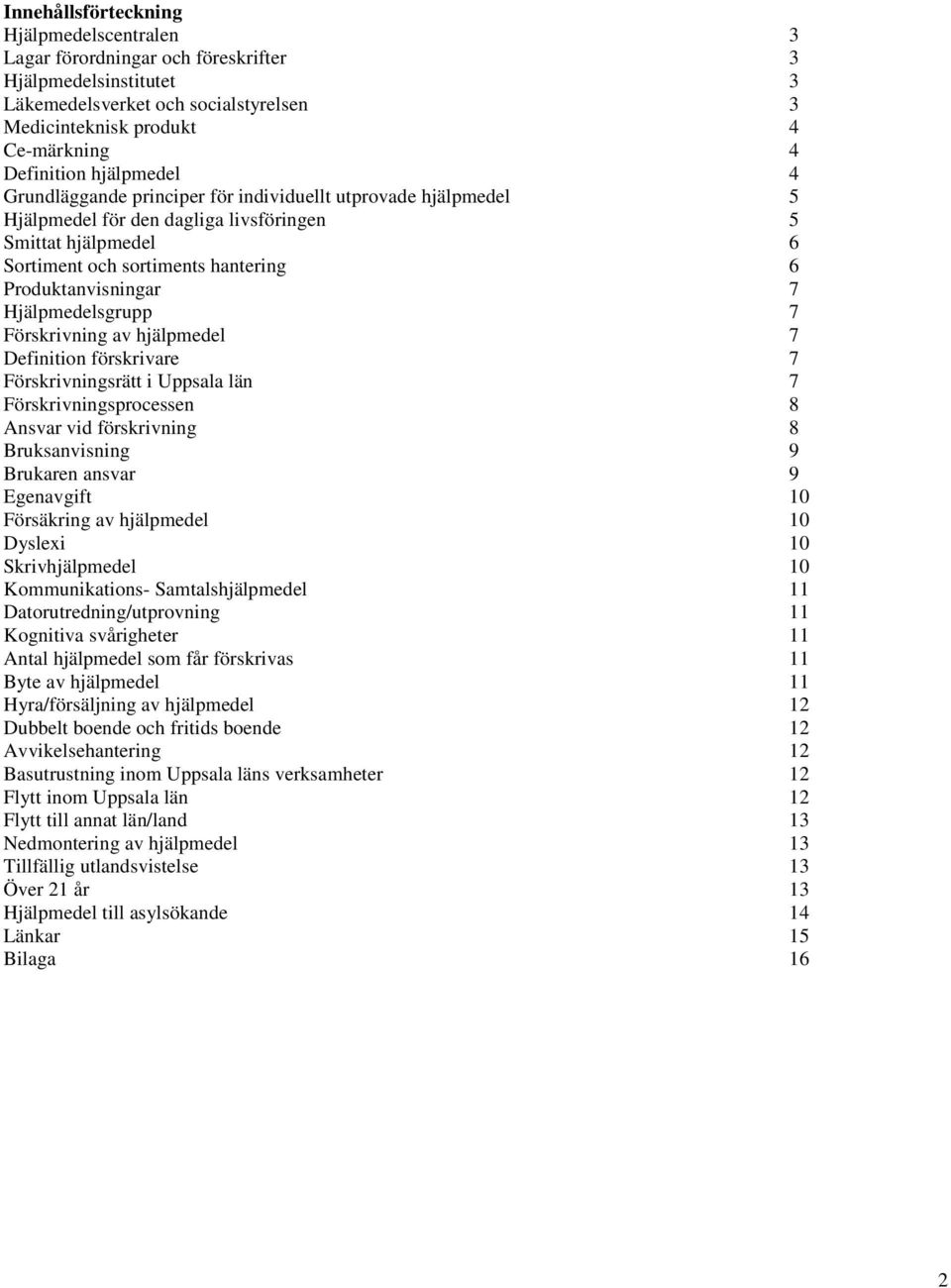 Hjälpmedelsgrupp 7 Förskrivning av hjälpmedel 7 Definition förskrivare 7 Förskrivningsrätt i Uppsala län 7 Förskrivningsprocessen 8 Ansvar vid förskrivning 8 Bruksanvisning 9 Brukaren ansvar 9