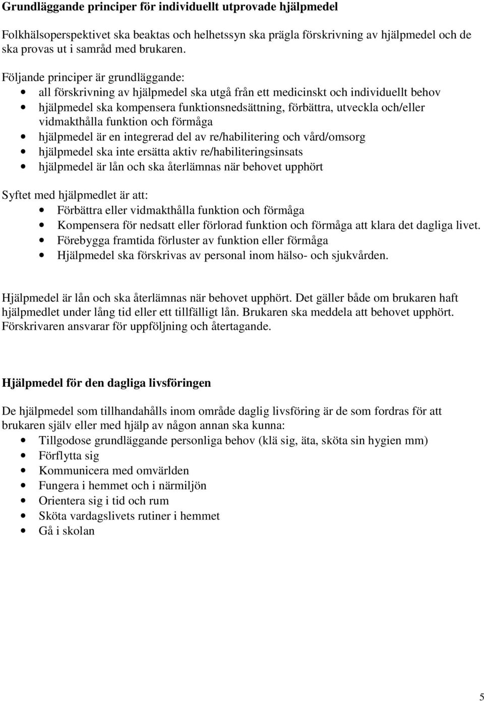 vidmakthålla funktion och förmåga hjälpmedel är en integrerad del av re/habilitering och vård/omsorg hjälpmedel ska inte ersätta aktiv re/habiliteringsinsats hjälpmedel är lån och ska återlämnas när