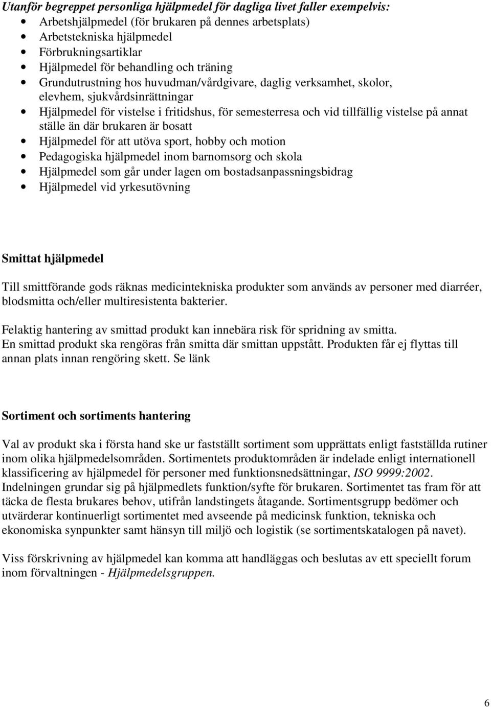 vistelse på annat ställe än där brukaren är bosatt Hjälpmedel för att utöva sport, hobby och motion Pedagogiska hjälpmedel inom barnomsorg och skola Hjälpmedel som går under lagen om