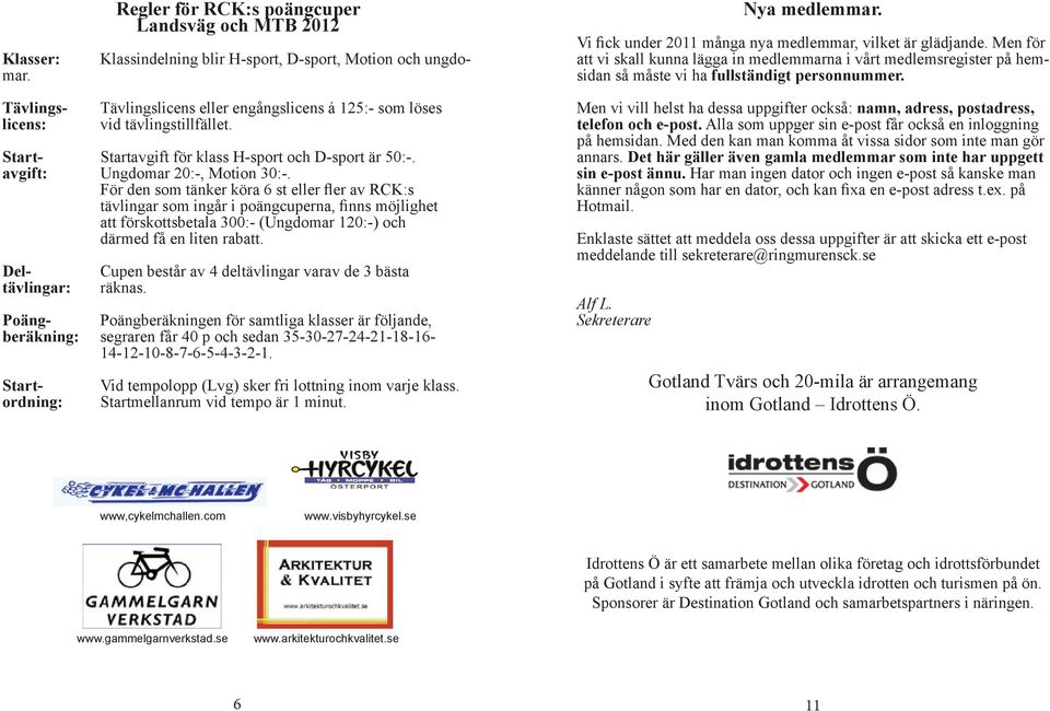 Tävlingslicens: Tävlingslicens eller engångslicens á 125:- som löses vid tävlingstillfället. Start- Startavgift för klass H-sport och D-sport är 50:-. avgift: Ungdomar 20:-, Motion 30:-.