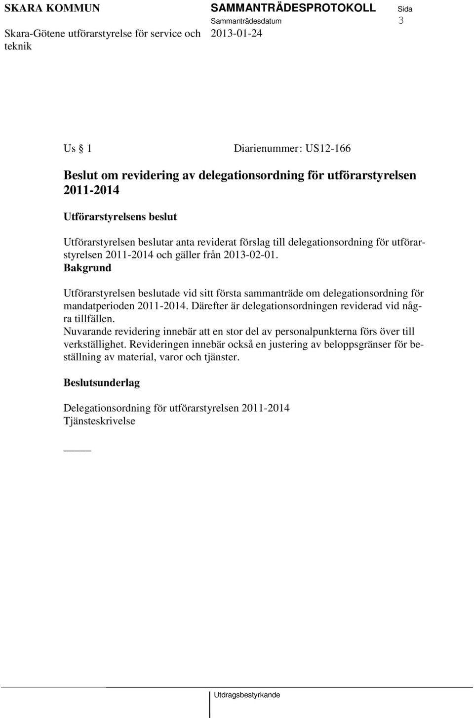 Bakgrund Utförarstyrelsen beslutade vid sitt första sammanträde om delegationsordning för mandatperioden 2011-2014. Därefter är delegationsordningen reviderad vid några tillfällen.