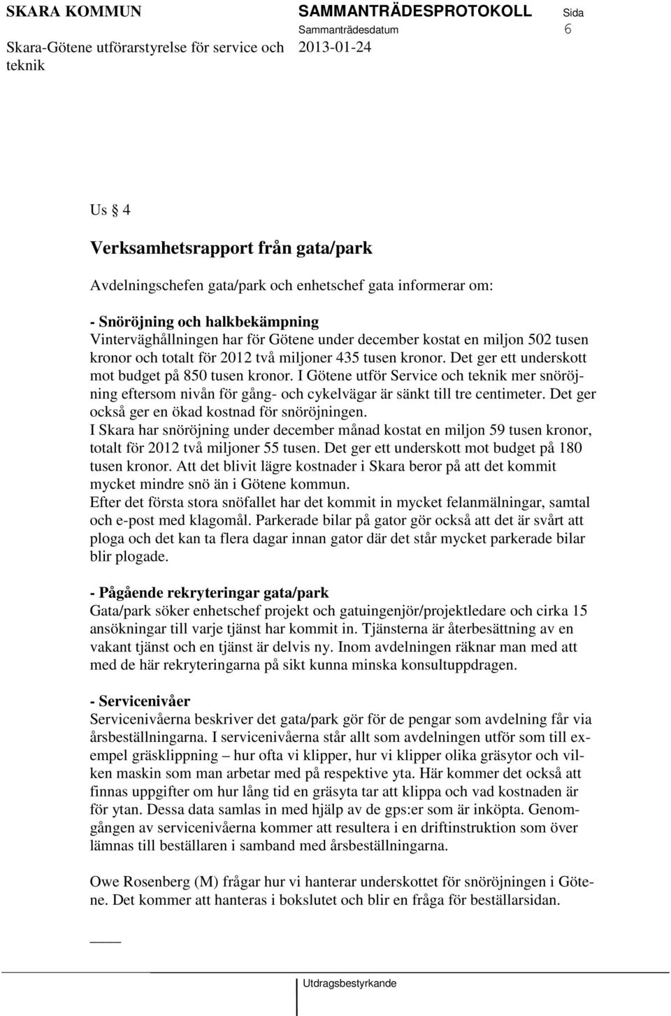 I Götene utför Service och mer snöröjning eftersom nivån för gång- och cykelvägar är sänkt till tre centimeter. Det ger också ger en ökad kostnad för snöröjningen.