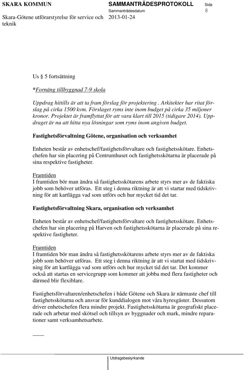 Uppdraget är nu att hitta nya lösningar som ryms inom angiven budget. Fastighetsförvaltning Götene, organisation och verksamhet Enheten består av enhetschef/fastighetsförvaltare och fastighetsskötare.
