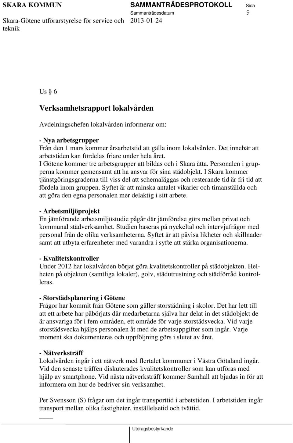 Personalen i grupperna kommer gemensamt att ha ansvar för sina städobjekt. I Skara kommer tjänstgöringsgraderna till viss del att schemaläggas och resterande tid är fri tid att fördela inom gruppen.
