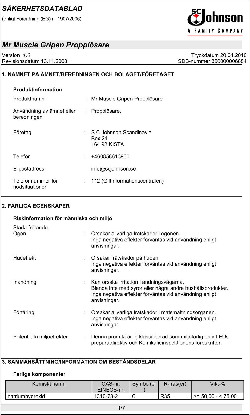 FARLIGA EGENSKAPER Riskinformation för människa och miljö Starkt frätande. Ögon : Orsakar allvarliga frätskador i ögonen. Hudeffekt : Orsakar frätskador på huden.