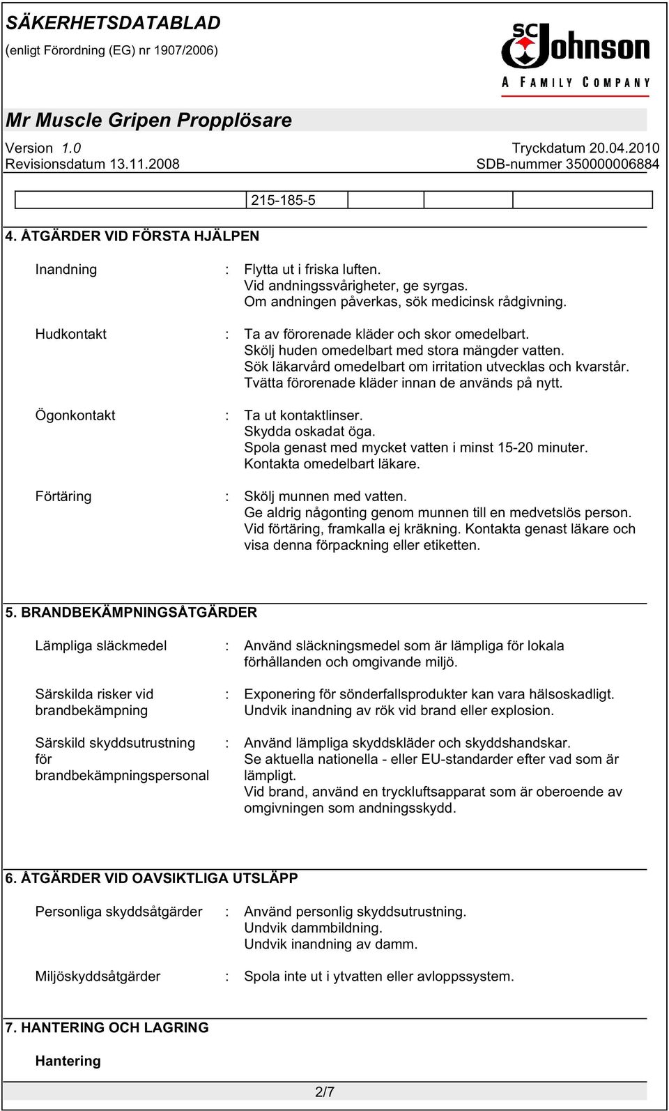 Tvätta förorenade kläder innan de används på nytt. Ögonkontakt : Ta ut kontaktlinser. Skydda oskadat öga. Spola genast med mycket vatten i minst 15-20 minuter. Kontakta omedelbart läkare.