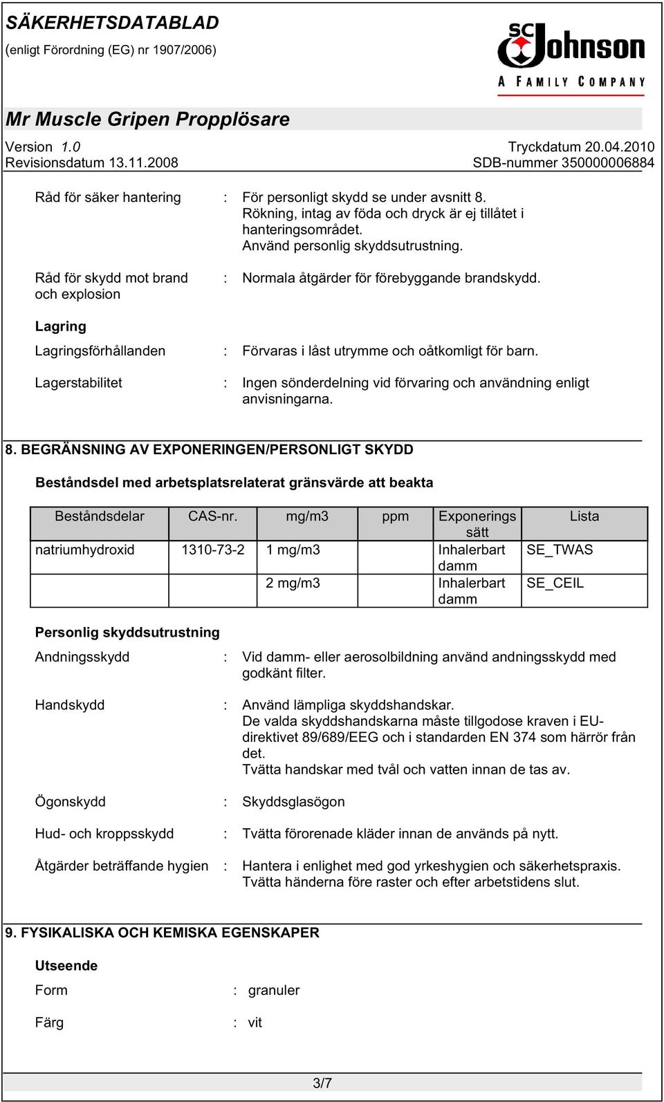 Lagerstabilitet : Ingen sönderdelning vid förvaring och användning enligt anvisningarna. 8.