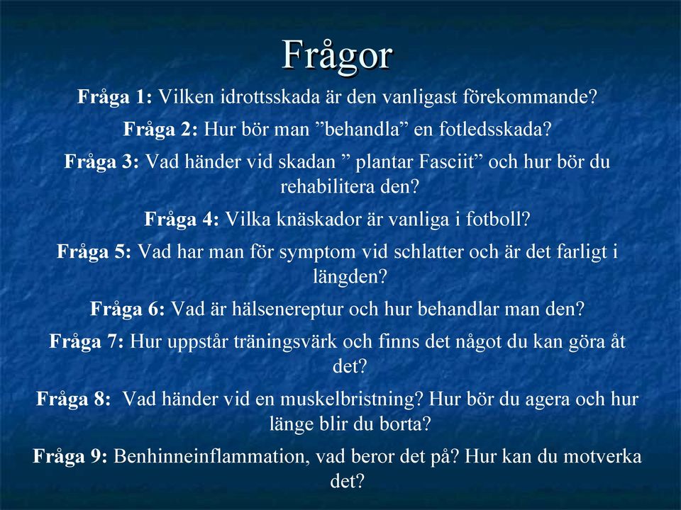 Fråga 5: Vad har man för symptom vid schlatter och är det farligt i längden? Fråga 6: Vad är hälsenereptur och hur behandlar man den?