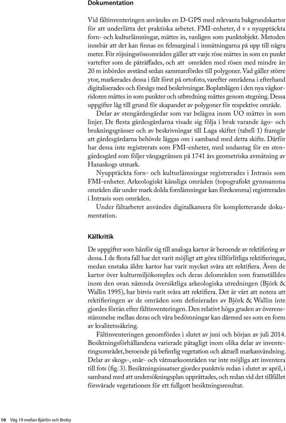För röjninsröseområden äller att varje röse mättes in som en punkt vartefter som de påträffades, och att områden med rösen med mindre än 20 m inbördes avstånd sedan sammanfördes till polyoner.