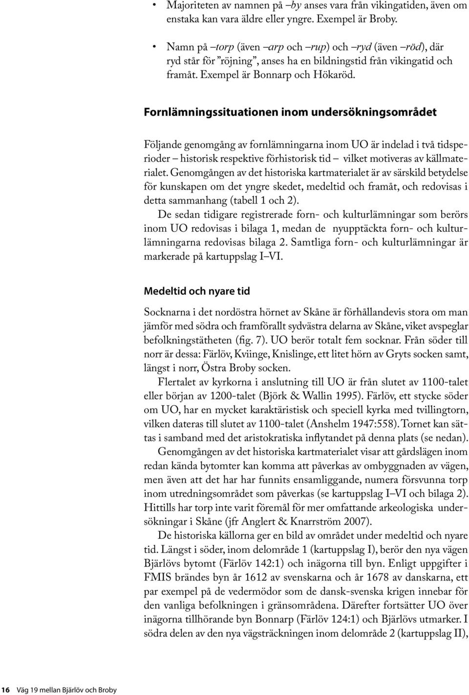 Fornlämninssituationen inom undersökninsområdet Följande enomån av fornlämninarna inom UO är indelad i två tidsperioder historisk respektive förhistorisk tid vilket motiveras av källmaterialet.