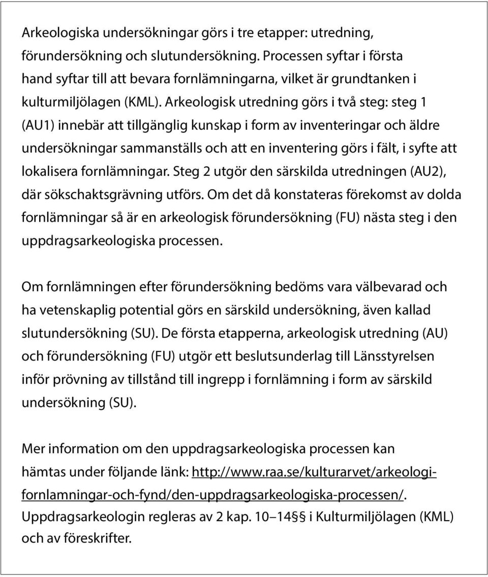 Arkeoloisk utrednin örs i två ste: ste 1 (AU1) innebär att tillänli kunskap i form av inventerinar och äldre undersökninar sammanställs och att en inventerin örs i fält, i syfte att lokalisera