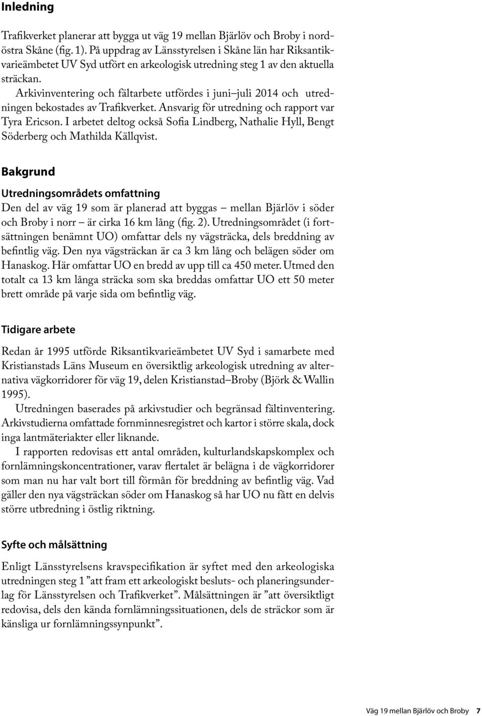 Arkivinventerin och fältarbete utfördes i juni juli 2014 och utredninen bekostades av Trafikverket. Ansvari för utrednin och rapport var Tyra Ericson.