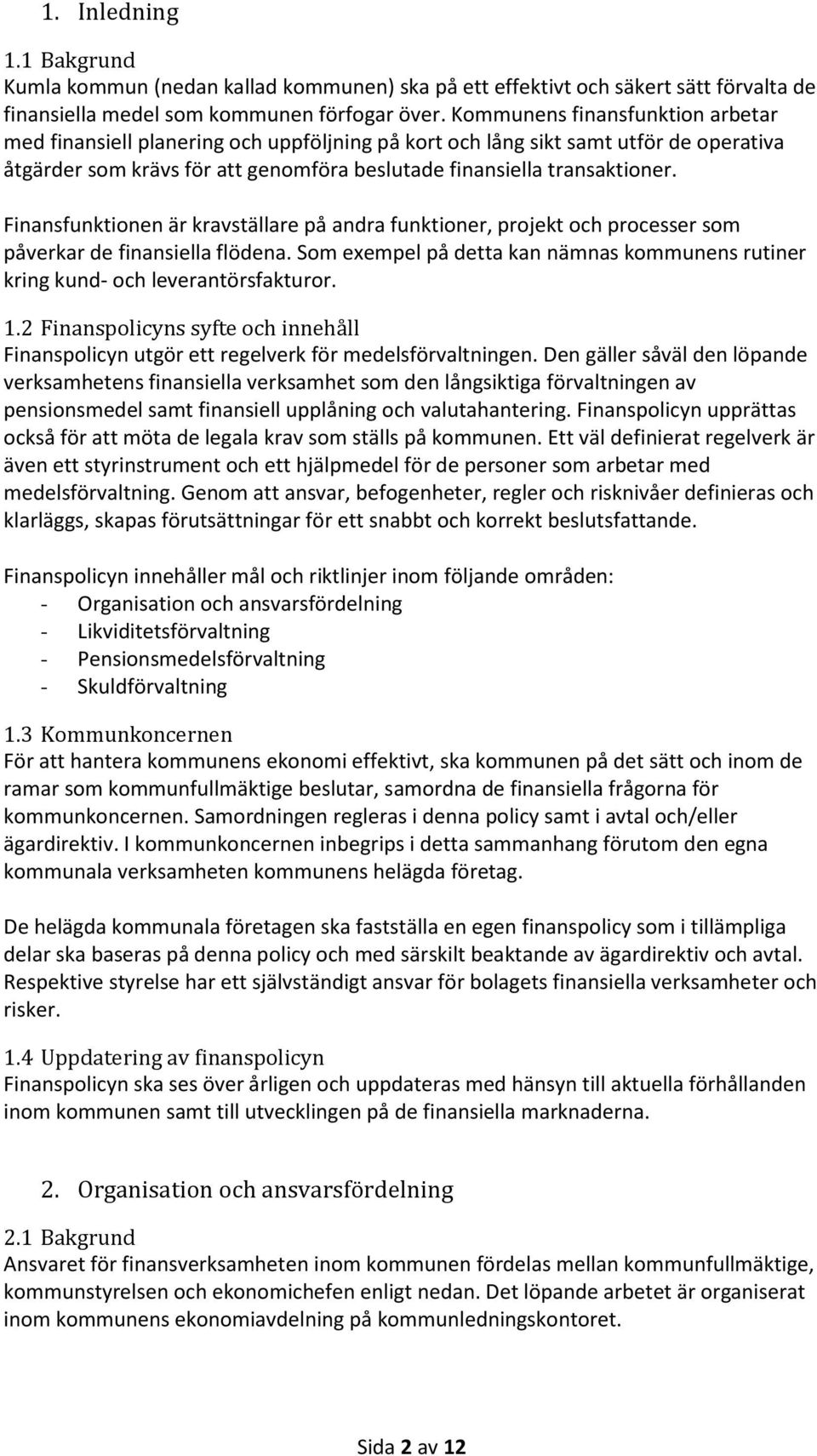 Finansfunktionen är kravställare på andra funktioner, projekt och processer som påverkar de finansiella flödena. Som exempel på detta kan nämnas kommunens rutiner kring kund- och leverantörsfakturor.