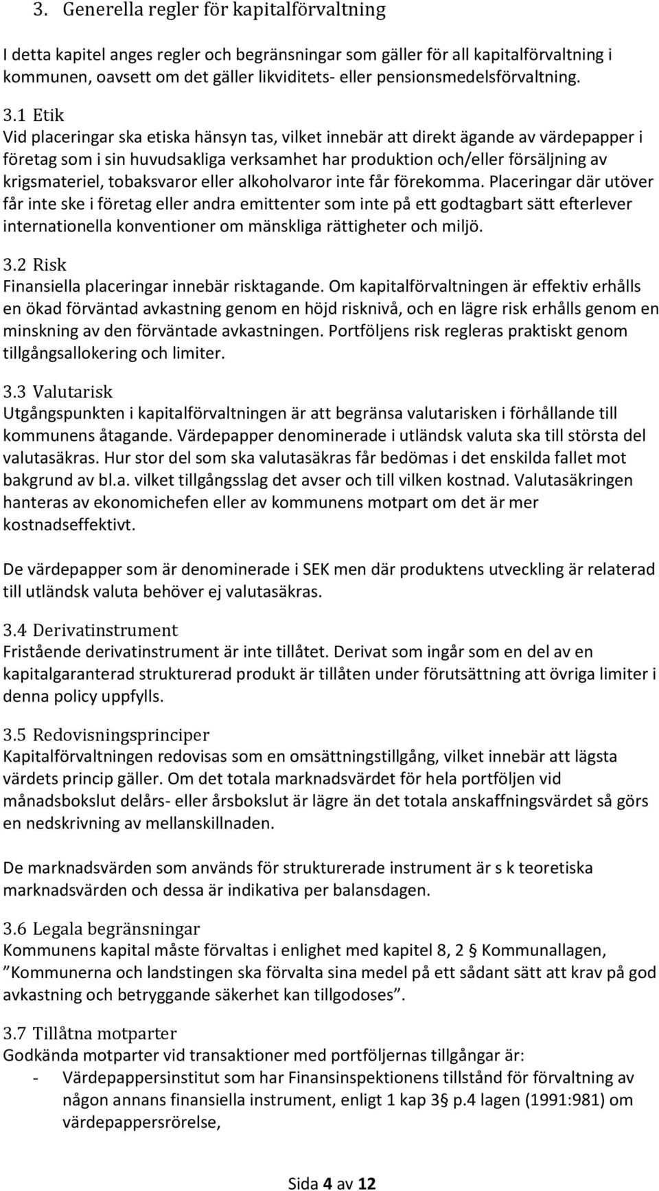1 Etik Vid placeringar ska etiska hänsyn tas, vilket innebär att direkt ägande av värdepapper i företag som i sin huvudsakliga verksamhet har produktion och/eller försäljning av krigsmateriel,