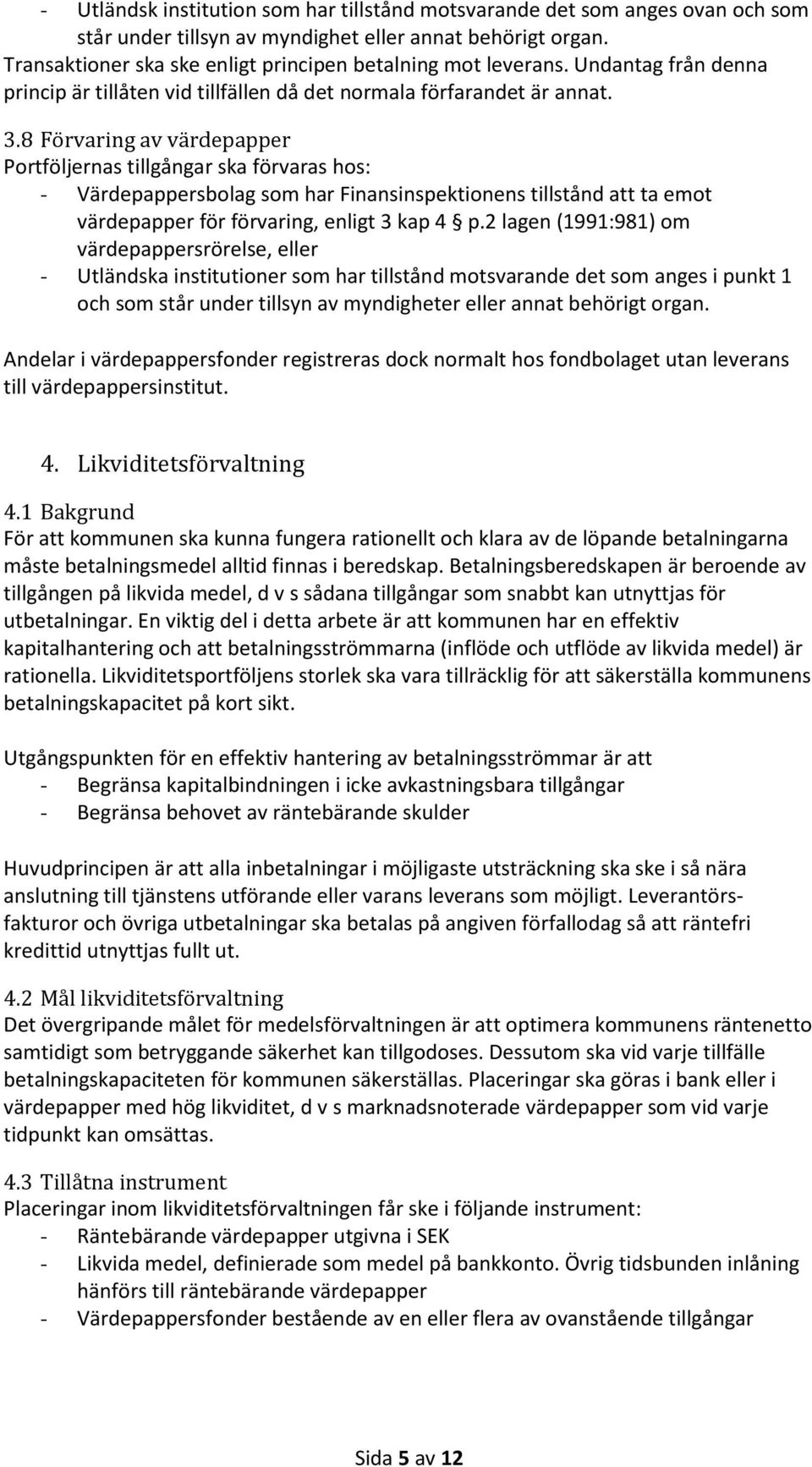8 Förvaring av värdepapper Portföljernas tillgångar ska förvaras hos: - Värdepappersbolag som har Finansinspektionens tillstånd att ta emot värdepapper för förvaring, enligt 3 kap 4 p.