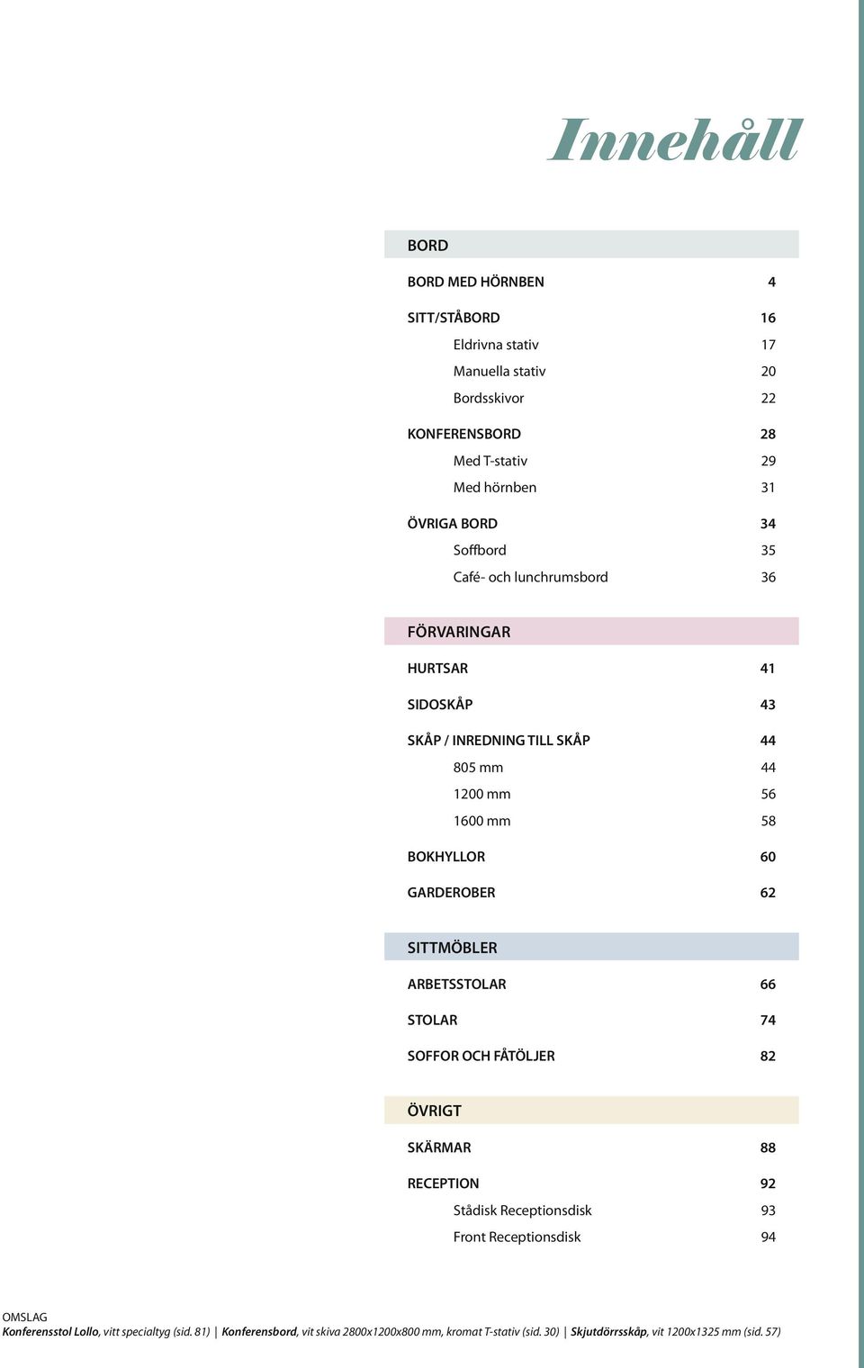 GARDEROBER 62 SITTMÖBLER ARBETSSTOLAR 66 STOLAR 74 SOFFOR OCH FÅTÖLJER 82 ÖVRIGT SKÄRMAR 88 RECEPTION 92 Stådisk Receptionsdisk 93 Front Receptionsdisk 94