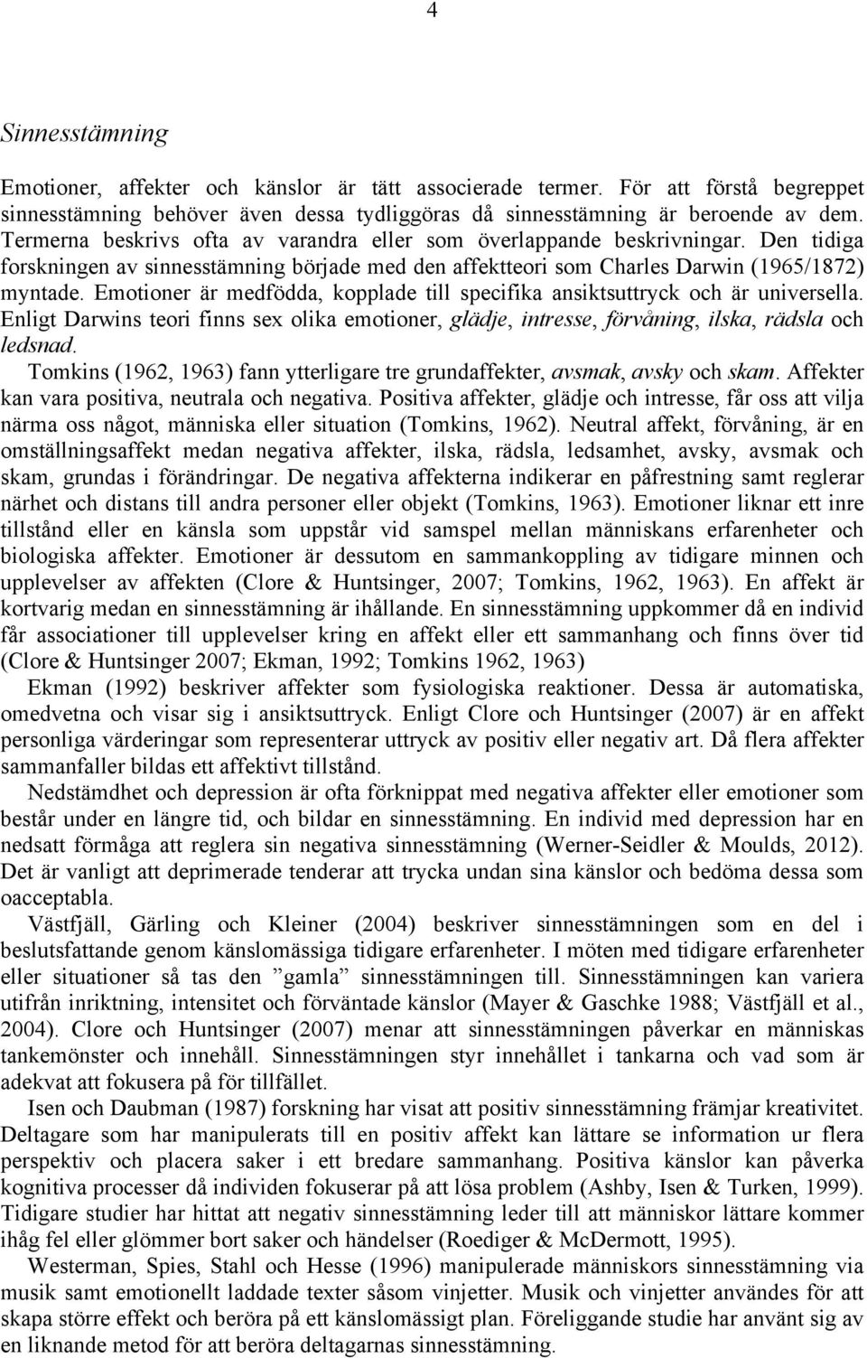 Emotioner är medfödda, kopplade till specifika ansiktsuttryck och är universella. Enligt Darwins teori finns sex olika emotioner, glädje, intresse, förvåning, ilska, rädsla och ledsnad.