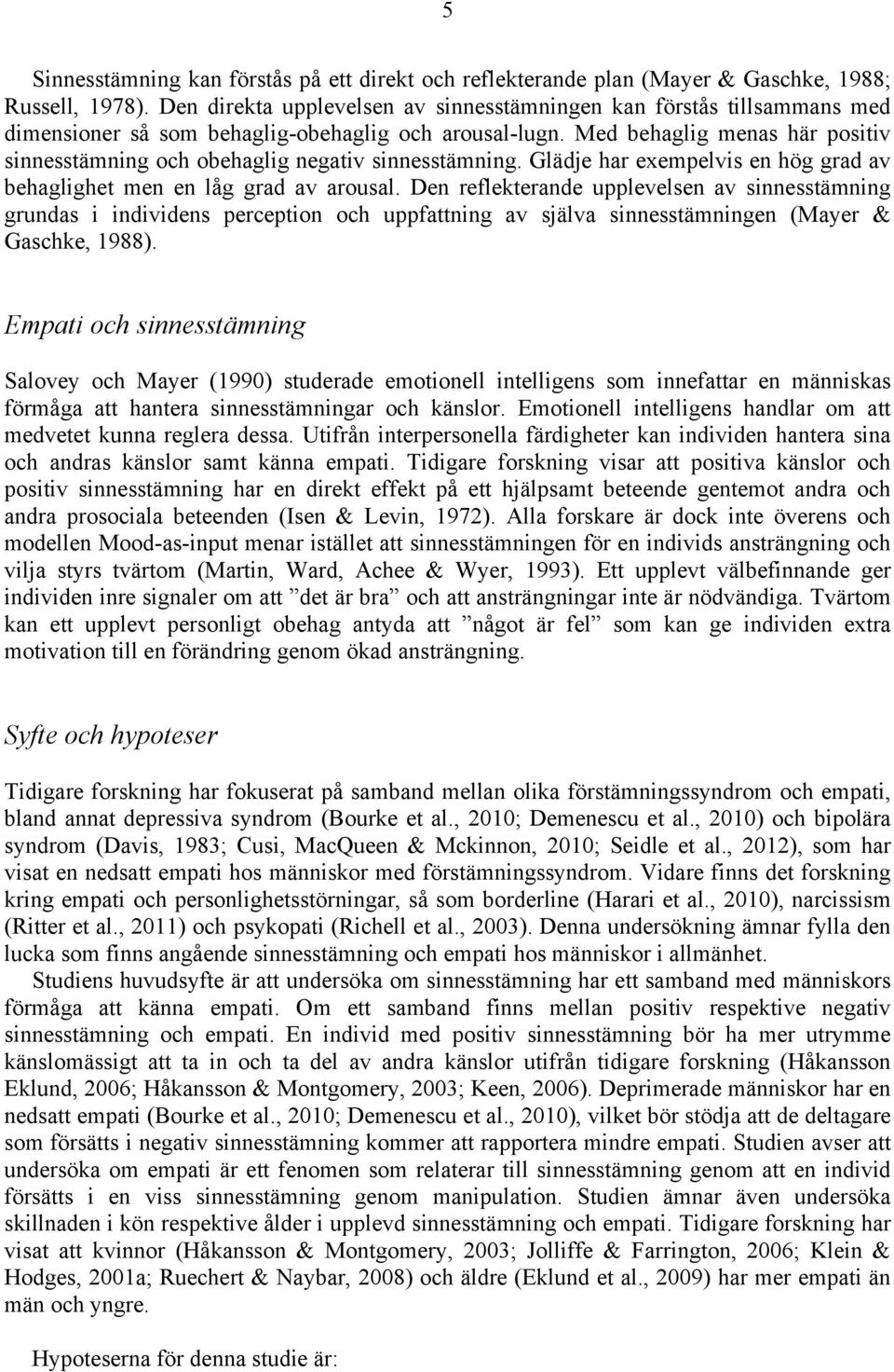 Med behaglig menas här positiv sinnesstämning och obehaglig negativ sinnesstämning. Glädje har exempelvis en hög grad av behaglighet men en låg grad av arousal.