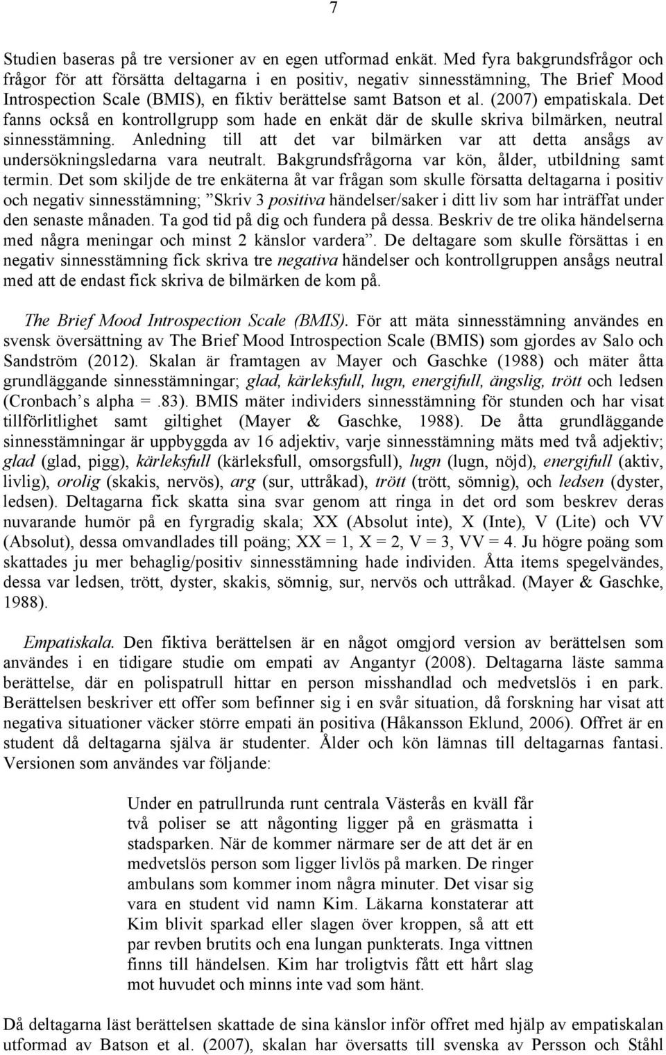 (2007) empatiskala. Det fanns också en kontrollgrupp som hade en enkät där de skulle skriva bilmärken, neutral sinnesstämning.