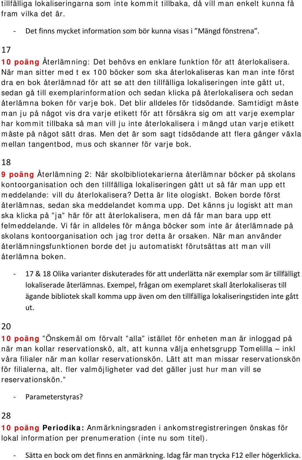 När man sitter med t ex 100 böcker som ska återlokaliseras kan man inte först dra en bok återlämnad för att se att den tillfälliga lokaliseringen inte gått ut, sedan gå till exemplarinformation och