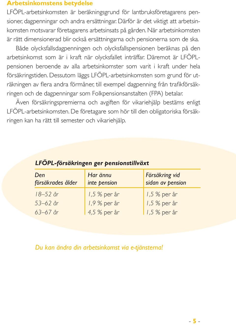 Både olycksfallsdagpenningen och olycksfallspensionen beräknas på den arbetsinkomst som är i kraft när olycksfallet inträffar.