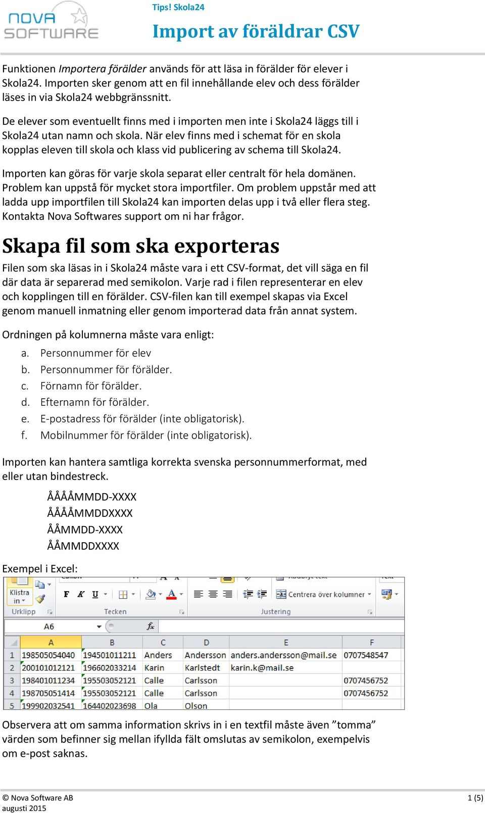 När elev finns med i schemat för en skola kopplas eleven till skola och klass vid publicering av schema till Skola24. Importen kan göras för varje skola separat eller centralt för hela domänen.