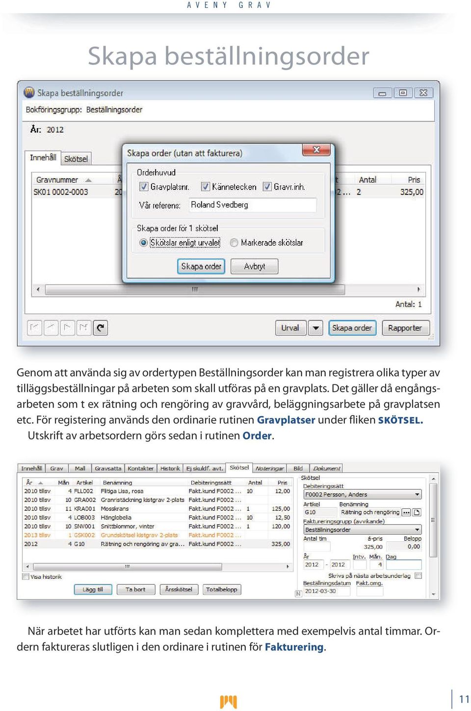 Det gäller då engångsarbeten som t ex rätning och rengöring av gravvård, beläggningsarbete på gravplatsen etc.