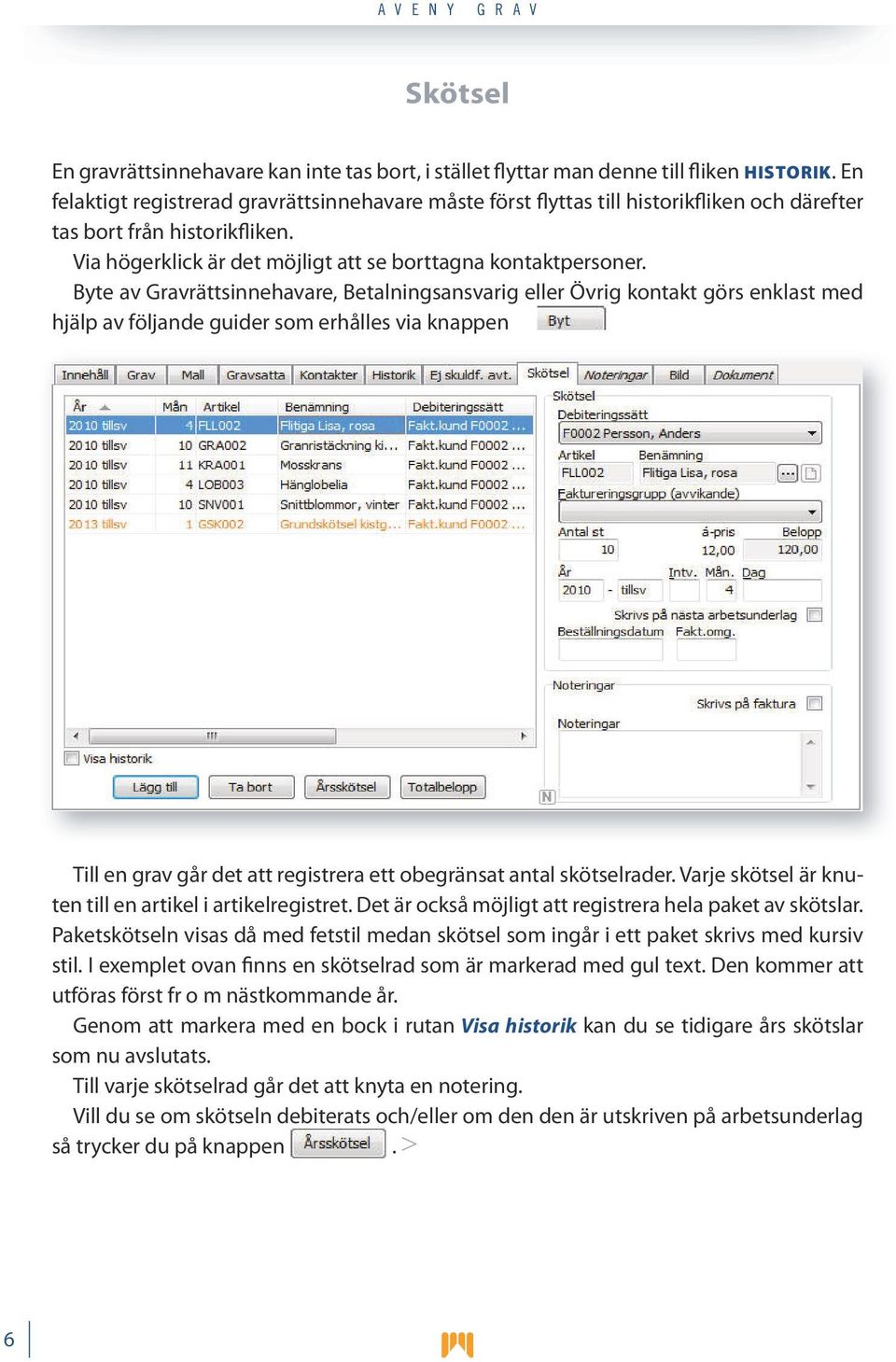 Byte av Gravrättsinnehavare, Betalningsansvarig eller Övrig kontakt görs enklast med hjälp av följande guider som erhålles via knappen.