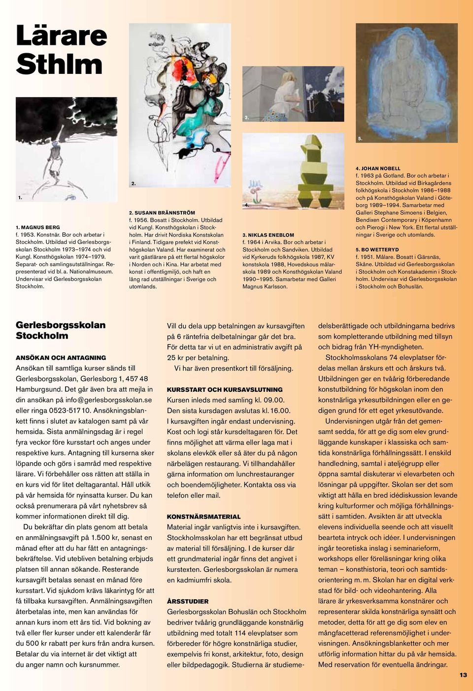 Konsthögskolan i Stock - holm. Har drivit Nordiska Konstskolan i Finland. Tidigare prefekt vid Konsthögskolan Valand. Har examinerat och varit gästlärare på ett flertal högskolor i Norden och i Kina.