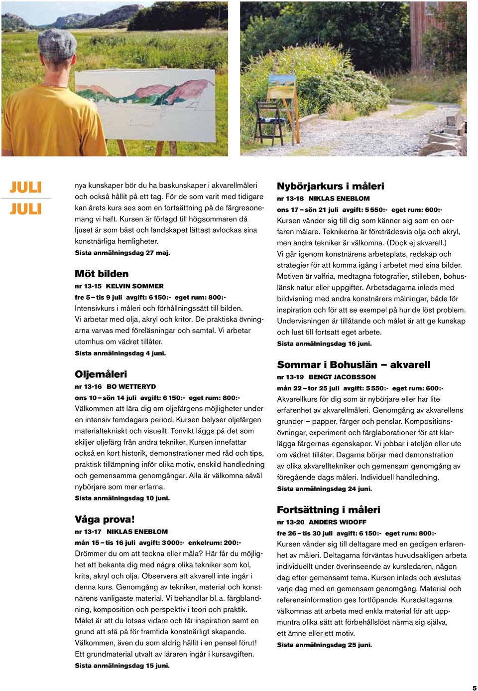 Möt bilden nr 13-15 Kelvin Sommer fre 5 tis 9 juli avgift: 6 150:- eget rum: 800:- Intensivkurs i måleri och förhållningssätt till bilden. Vi arbetar med olja, akryl och kritor.