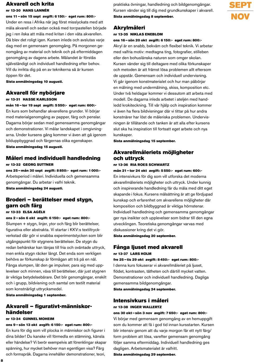 På morgonen genomgång av material och teknik och på eftermiddagen genomgång av dagens arbete. Målandet är förstås självständigt och individuell handledning efter behov.