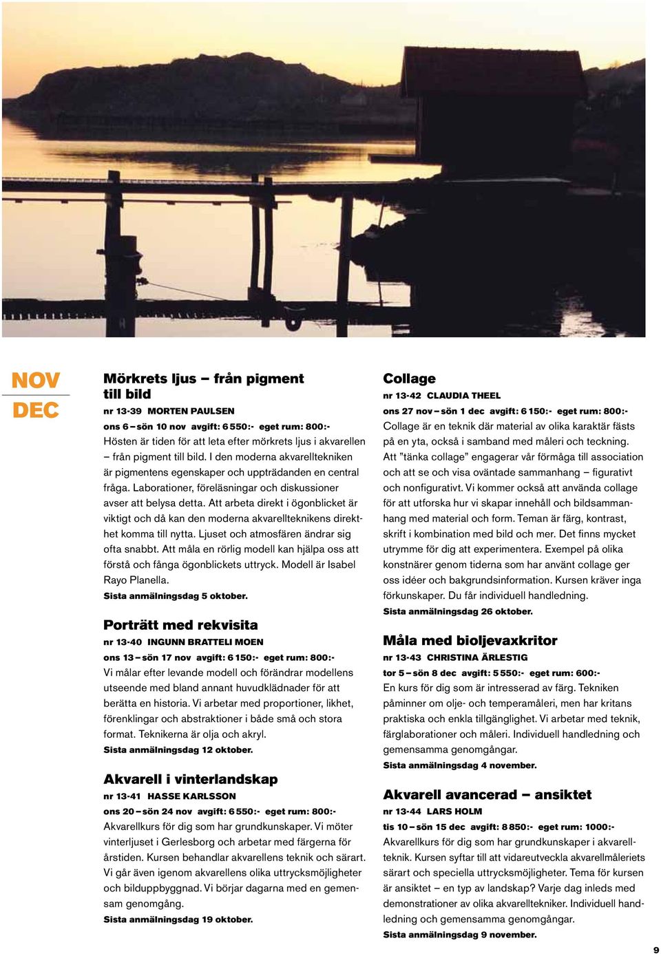 Att arbeta direkt i ögonblicket är viktigt och då kan den moderna akvarellteknikens direkthet komma till nytta. Ljuset och atmosfären ändrar sig ofta snabbt.