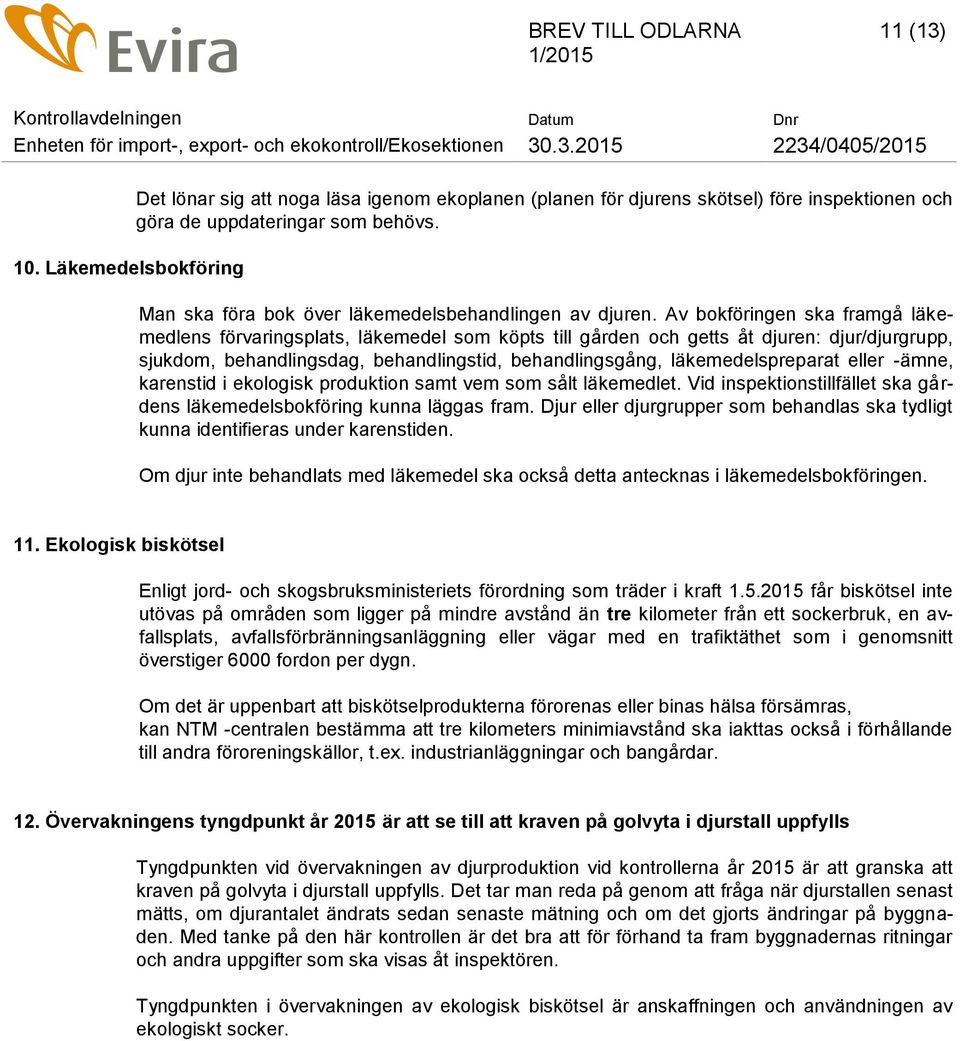 Av bokföringen ska framgå läkemedlens förvaringsplats, läkemedel som köpts till gården och getts åt djuren: djur/djurgrupp, sjukdom, behandlingsdag, behandlingstid, behandlingsgång,