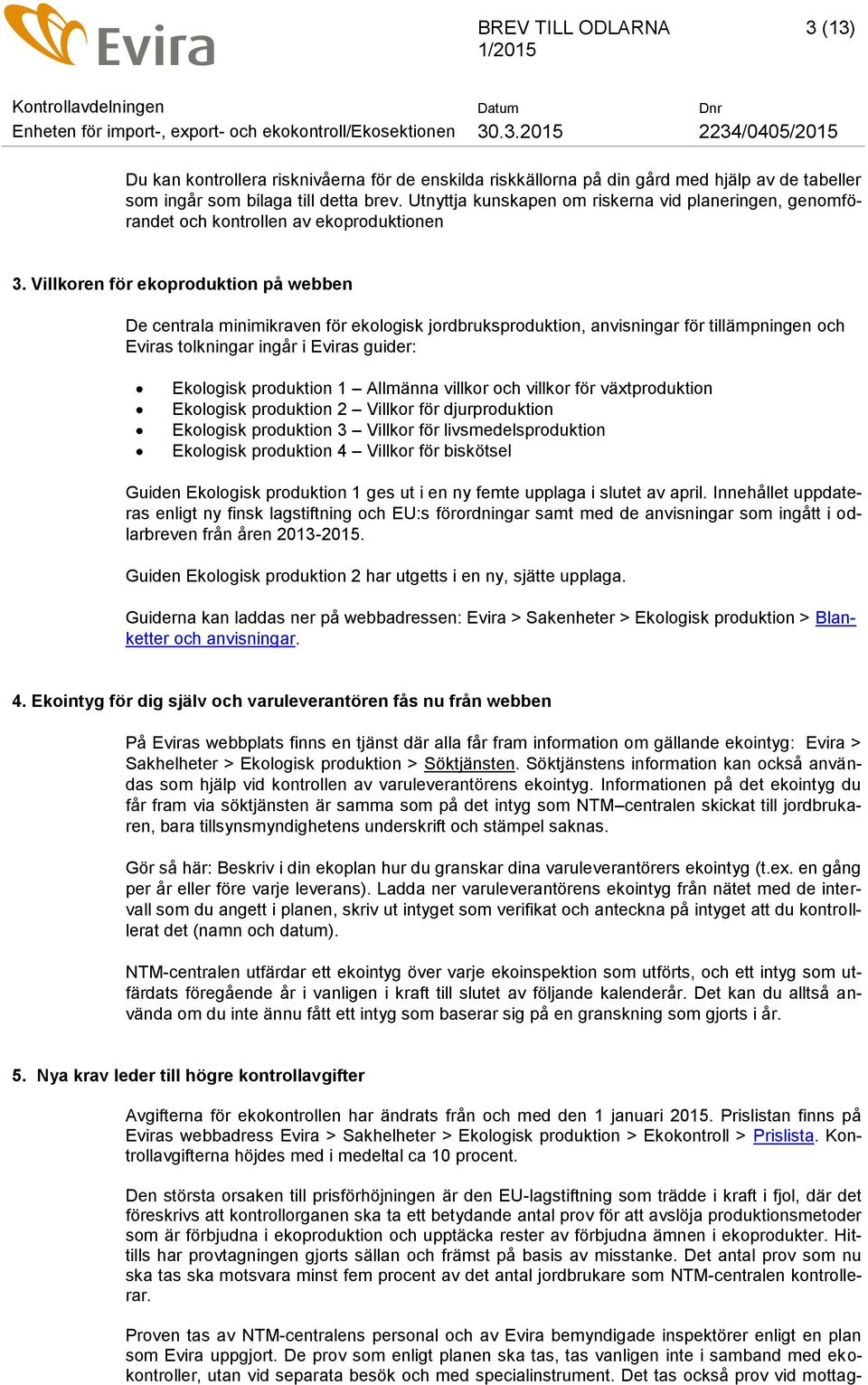 Villkoren för ekoproduktion på webben De centrala minimikraven för ekologisk jordbruksproduktion, anvisningar för tillämpningen och Eviras tolkningar ingår i Eviras guider: Ekologisk produktion 1